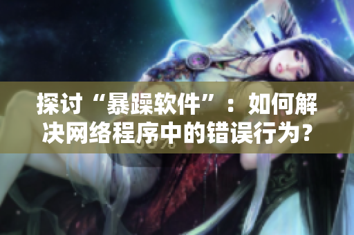 探讨“暴躁软件”：如何解决网络程序中的错误行为？
