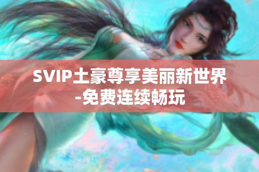 SVIP土豪尊享美丽新世界-免费连续畅玩