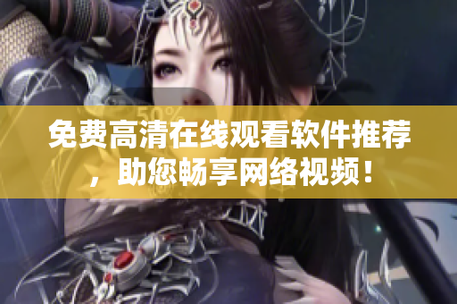 免费高清在线观看软件推荐，助您畅享网络视频！