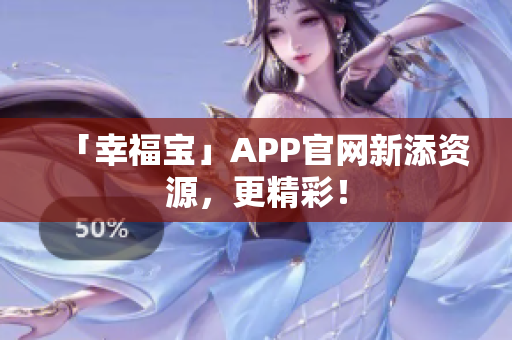 「幸福宝」APP官网新添资源，更精彩！