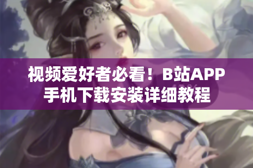视频爱好者必看！B站APP手机下载安装详细教程