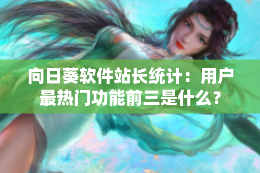 向日葵软件站长统计：用户最热门功能前三是什么？