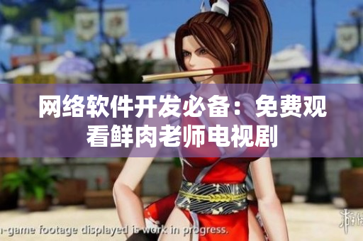 网络软件开发必备：免费观看鲜肉老师电视剧