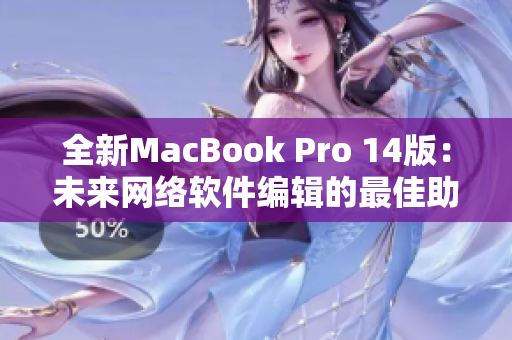 全新MacBook Pro 14版：未来网络软件编辑的最佳助手