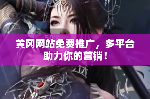 黄冈网站免费推广，多平台助力你的营销！