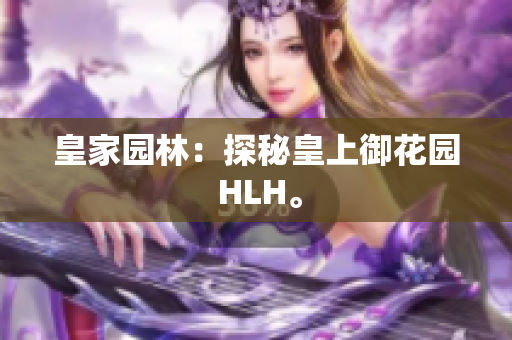 皇家园林：探秘皇上御花园 HLH。
