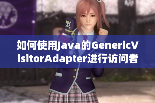 如何使用Java的GenericVisitorAdapter进行访问者设计模式