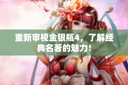 重新审视金银瓶4，了解经典名著的魅力！