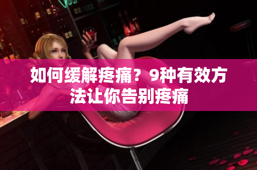 如何缓解疼痛？9种有效方法让你告别疼痛