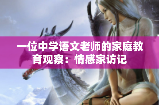 一位中学语文老师的家庭教育观察：情感家访记
