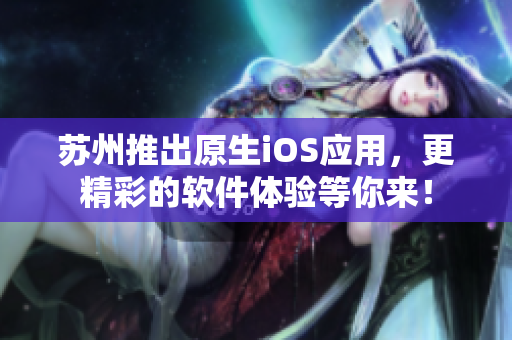 苏州推出原生iOS应用，更精彩的软件体验等你来！
