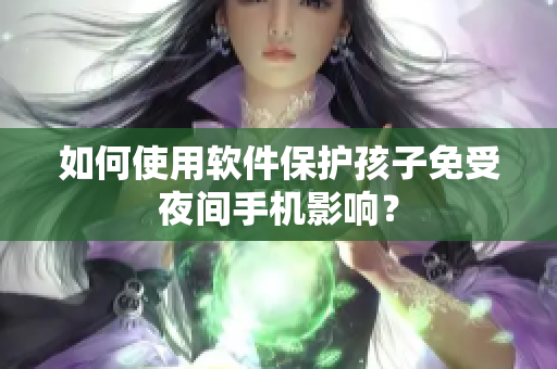 如何使用软件保护孩子免受夜间手机影响？