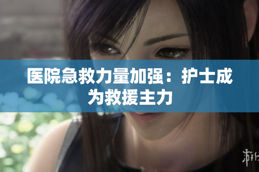 医院急救力量加强：护士成为救援主力
