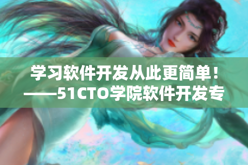 学习软件开发从此更简单！——51CTO学院软件开发专题