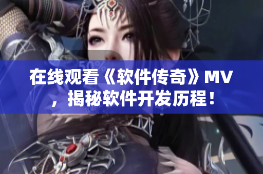 在线观看《软件传奇》MV，揭秘软件开发历程！