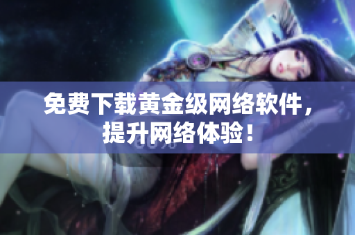免费下载黄金级网络软件，提升网络体验！