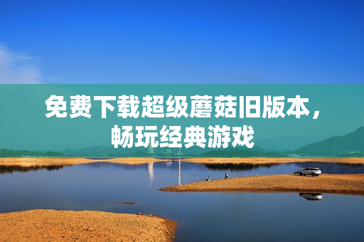 免费下载超级蘑菇旧版本，畅玩经典游戏