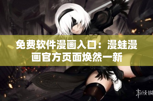 免费软件漫画入口：漫蛙漫画官方页面焕然一新