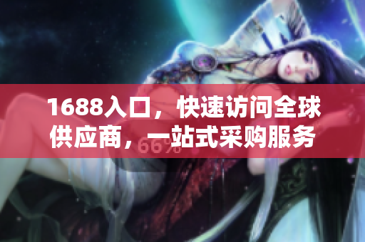 1688入口，快速访问全球供应商，一站式采购服务