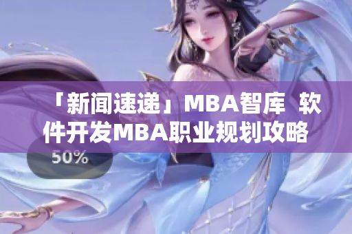 「新闻速递」MBA智库  软件开发MBA职业规划攻略