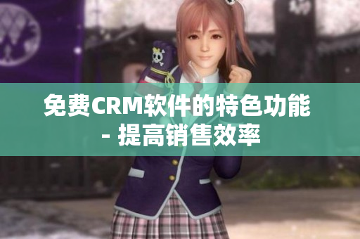 免费CRM软件的特色功能 - 提高销售效率