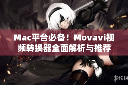 Mac平台必备！Movavi视频转换器全面解析与推荐