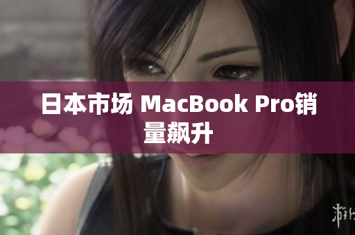 日本市场 MacBook Pro销量飙升