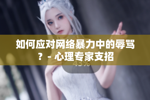 如何应对网络暴力中的辱骂？- 心理专家支招