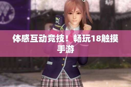 体感互动竞技！畅玩18触摸手游