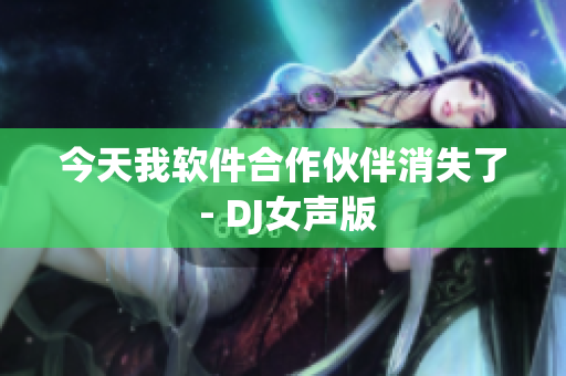 今天我软件合作伙伴消失了 - DJ女声版