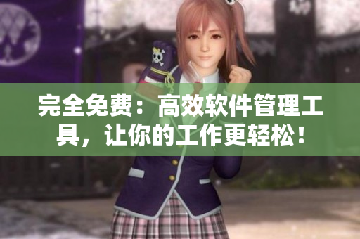 完全免费：高效软件管理工具，让你的工作更轻松！