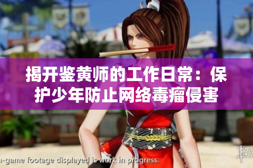 揭开鉴黄师的工作日常：保护少年防止网络毒瘤侵害