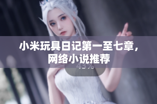 小米玩具日记第一至七章，网络小说推荐