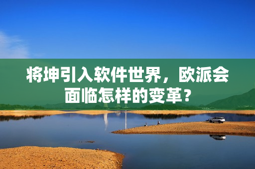 将坤引入软件世界，欧派会面临怎样的变革？