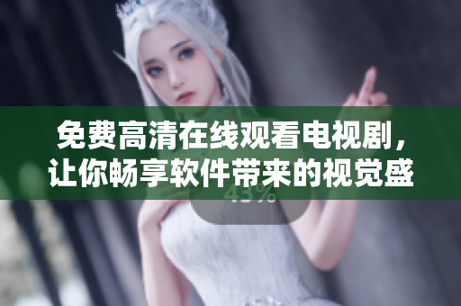 免费高清在线观看电视剧，让你畅享软件带来的视觉盛宴！