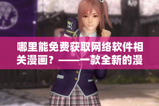 哪里能免费获取网络软件相关漫画？——一款全新的漫画应用推荐