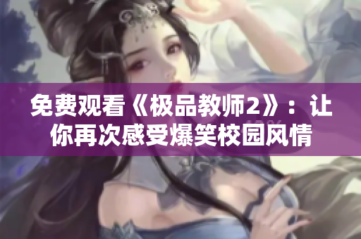 免费观看《极品教师2》：让你再次感受爆笑校园风情