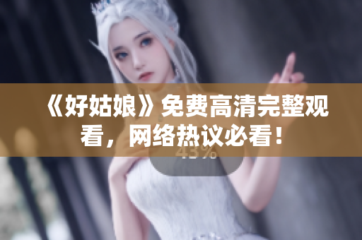 《好姑娘》免费高清完整观看，网络热议必看！