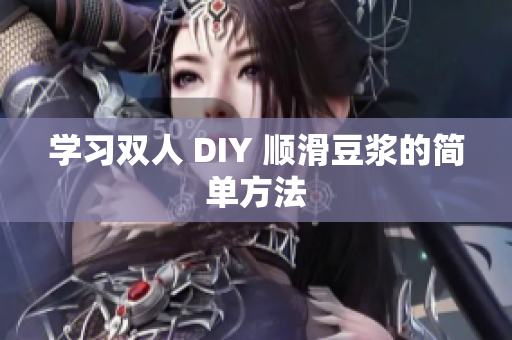 学习双人 DIY 顺滑豆浆的简单方法
