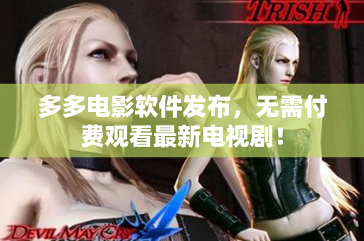 多多电影软件发布，无需付费观看最新电视剧！