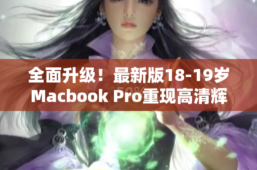 全面升级！最新版18-19岁Macbook Pro重现高清辉煌