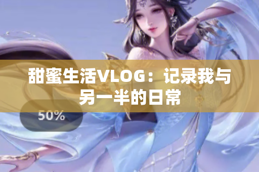 甜蜜生活VLOG：记录我与另一半的日常
