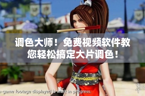 调色大师！免费视频软件教您轻松搞定大片调色！