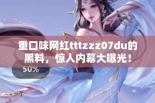 重口味网红tttzzz07du的黑料，惊人内幕大曝光！
