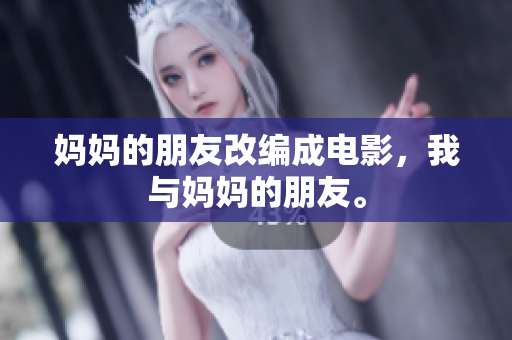 妈妈的朋友改编成电影，我与妈妈的朋友。