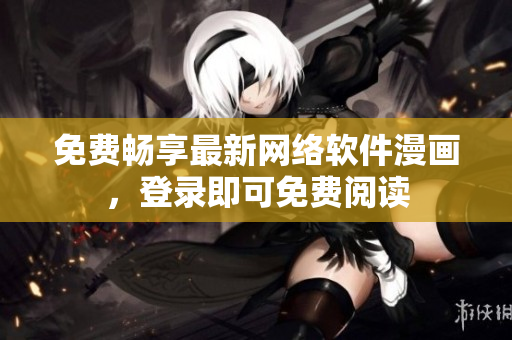 免费畅享最新网络软件漫画，登录即可免费阅读