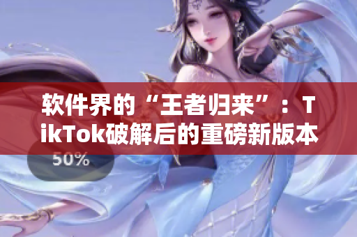 软件界的“王者归来”：TikTok破解后的重磅新版本