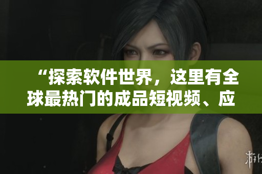 “探索软件世界，这里有全球最热门的成品短视频、应用与网站推荐”