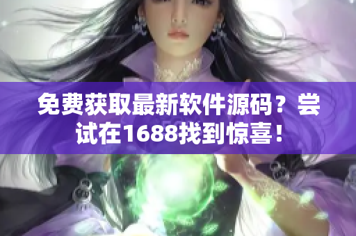 免费获取最新软件源码？尝试在1688找到惊喜！