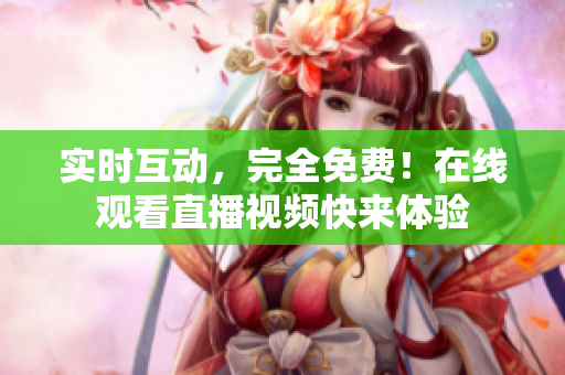 实时互动，完全免费！在线观看直播视频快来体验